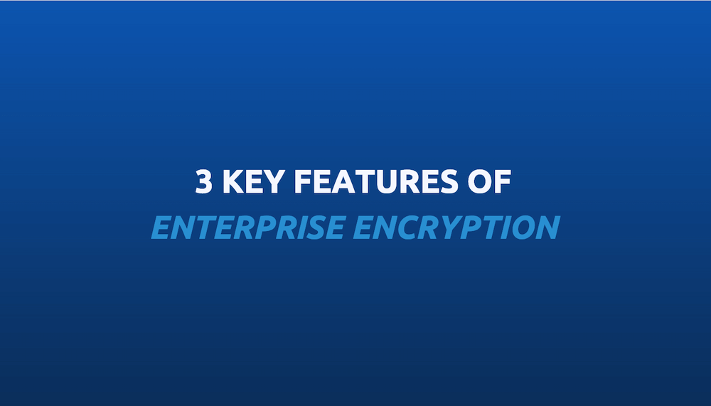 3 key features of enterprise encryption